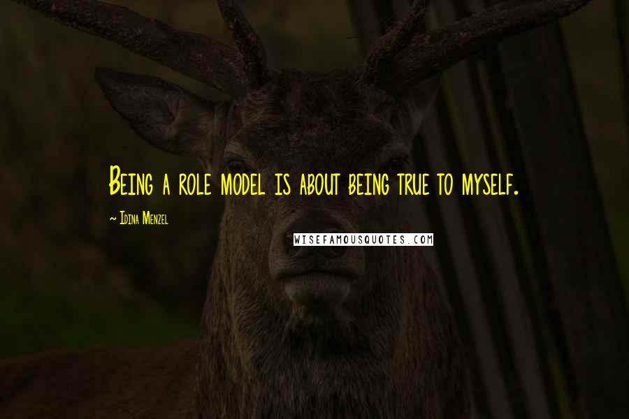 Idina Menzel Quotes: Being a role model is about being true to myself.