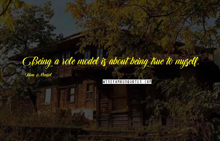 Idina Menzel Quotes: Being a role model is about being true to myself.