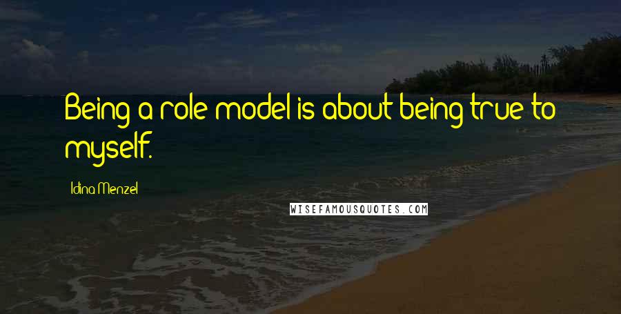 Idina Menzel Quotes: Being a role model is about being true to myself.