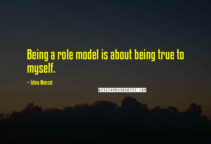 Idina Menzel Quotes: Being a role model is about being true to myself.