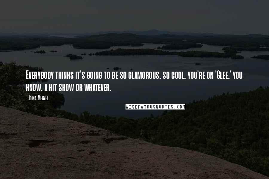 Idina Menzel Quotes: Everybody thinks it's going to be so glamorous, so cool, you're on 'Glee,' you know, a hit show or whatever.