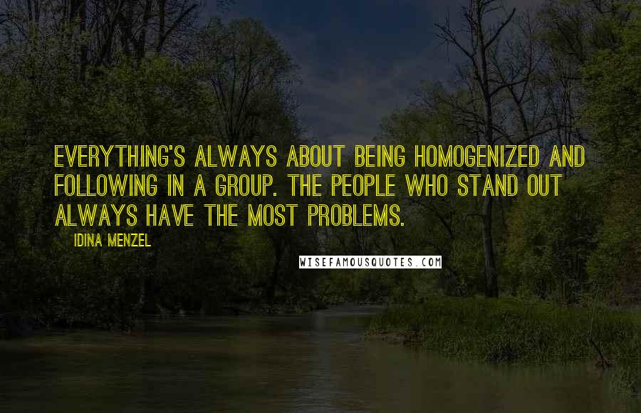 Idina Menzel Quotes: Everything's always about being homogenized and following in a group. The people who stand out always have the most problems.