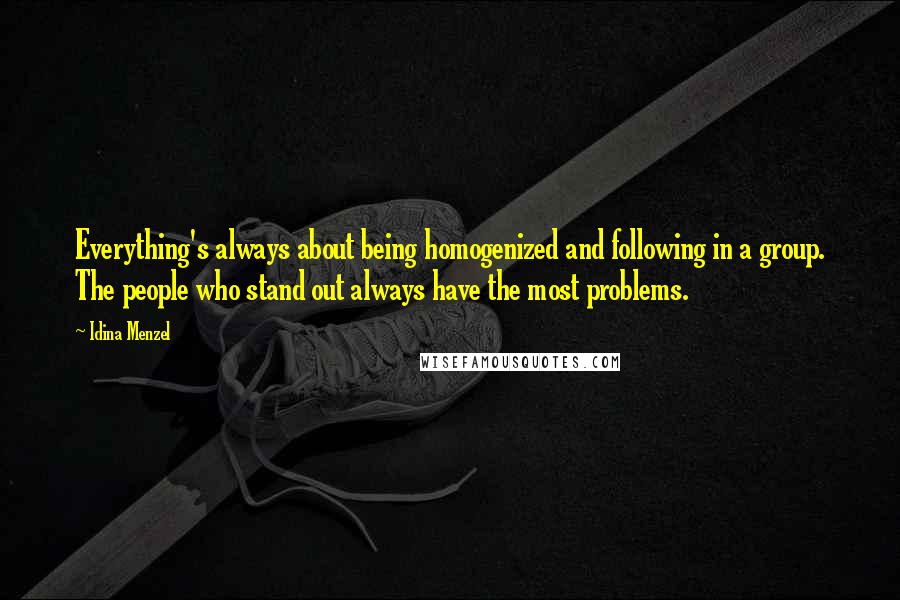 Idina Menzel Quotes: Everything's always about being homogenized and following in a group. The people who stand out always have the most problems.