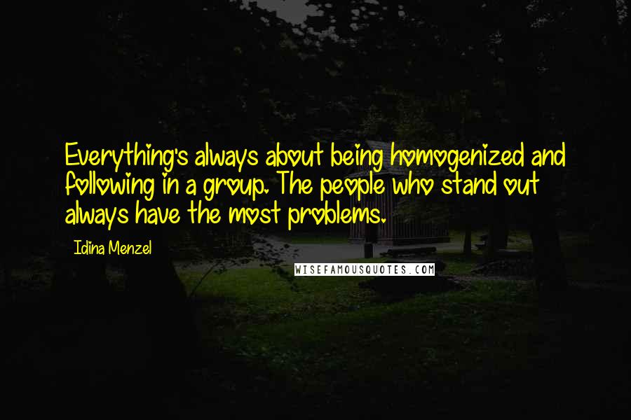 Idina Menzel Quotes: Everything's always about being homogenized and following in a group. The people who stand out always have the most problems.