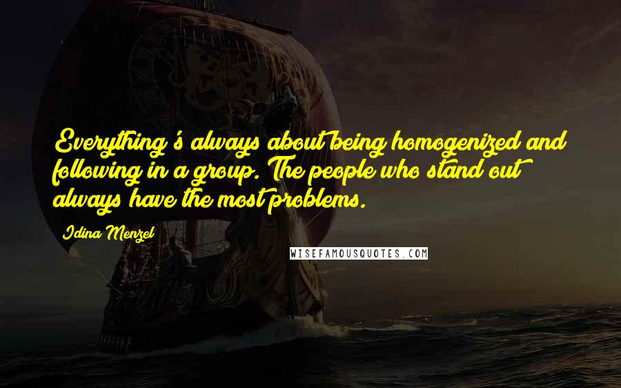 Idina Menzel Quotes: Everything's always about being homogenized and following in a group. The people who stand out always have the most problems.