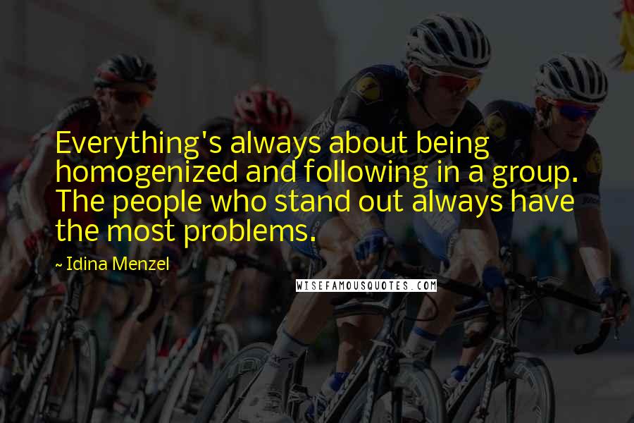 Idina Menzel Quotes: Everything's always about being homogenized and following in a group. The people who stand out always have the most problems.