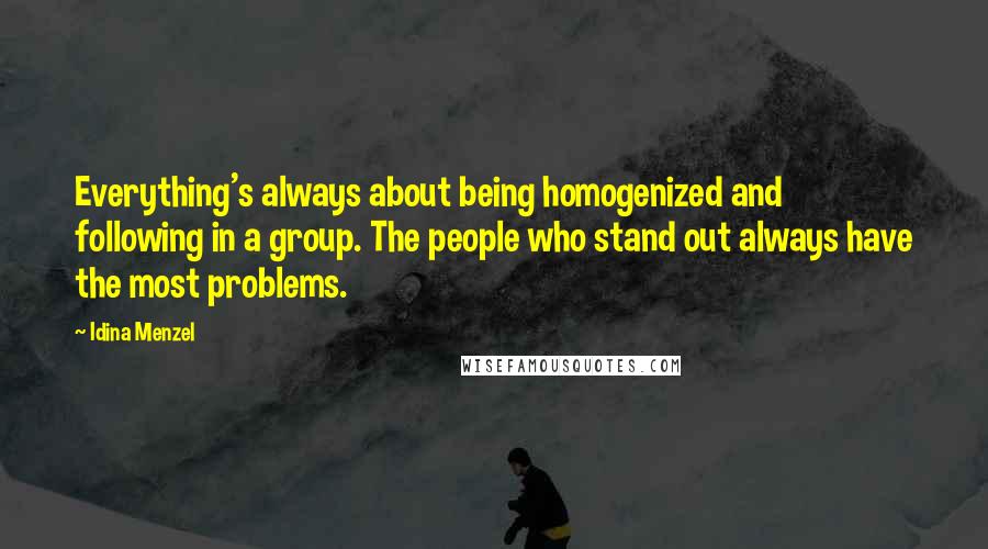 Idina Menzel Quotes: Everything's always about being homogenized and following in a group. The people who stand out always have the most problems.