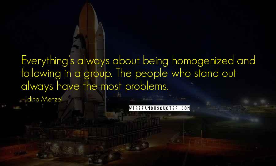 Idina Menzel Quotes: Everything's always about being homogenized and following in a group. The people who stand out always have the most problems.