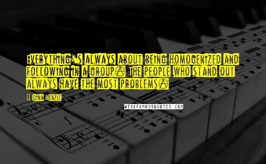 Idina Menzel Quotes: Everything's always about being homogenized and following in a group. The people who stand out always have the most problems.