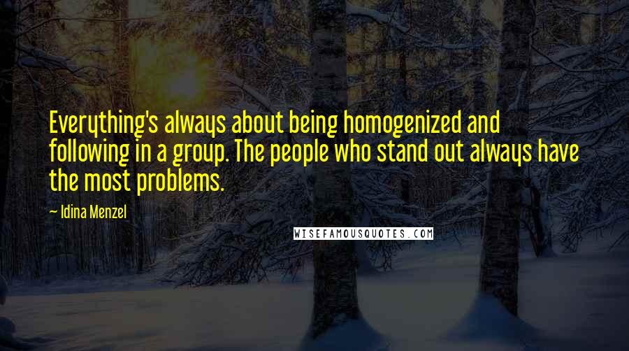 Idina Menzel Quotes: Everything's always about being homogenized and following in a group. The people who stand out always have the most problems.