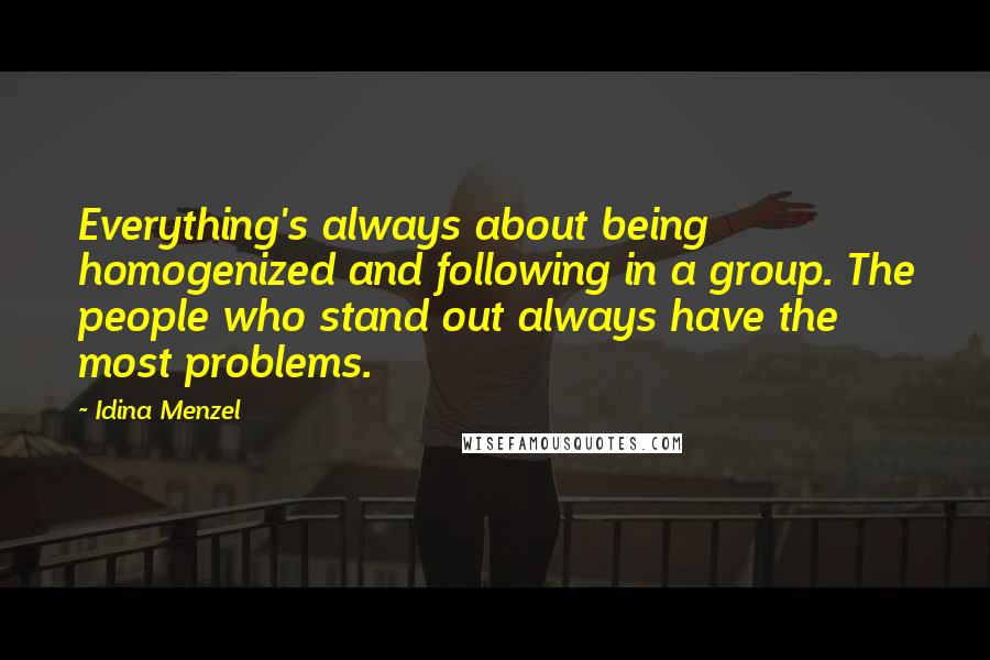 Idina Menzel Quotes: Everything's always about being homogenized and following in a group. The people who stand out always have the most problems.