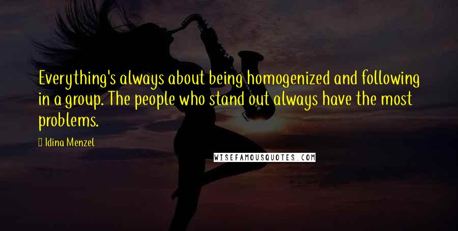 Idina Menzel Quotes: Everything's always about being homogenized and following in a group. The people who stand out always have the most problems.