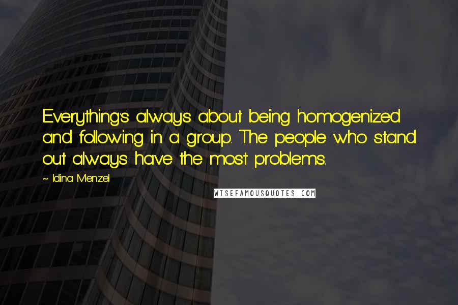 Idina Menzel Quotes: Everything's always about being homogenized and following in a group. The people who stand out always have the most problems.