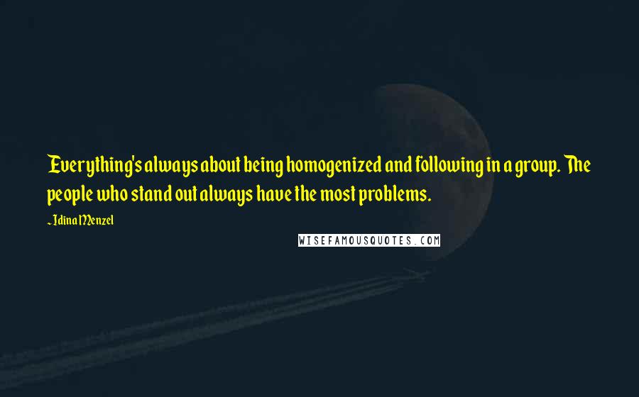 Idina Menzel Quotes: Everything's always about being homogenized and following in a group. The people who stand out always have the most problems.