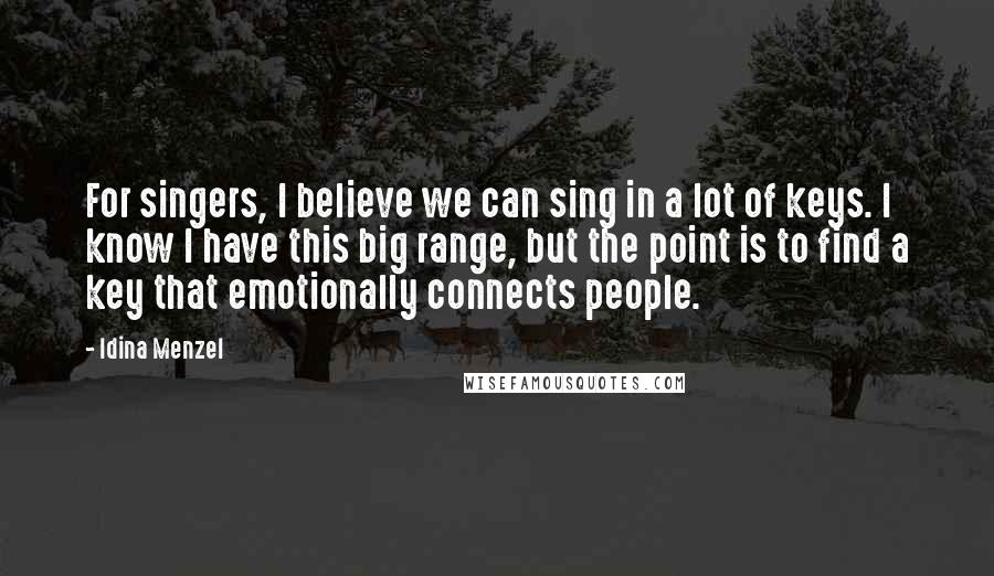 Idina Menzel Quotes: For singers, I believe we can sing in a lot of keys. I know I have this big range, but the point is to find a key that emotionally connects people.