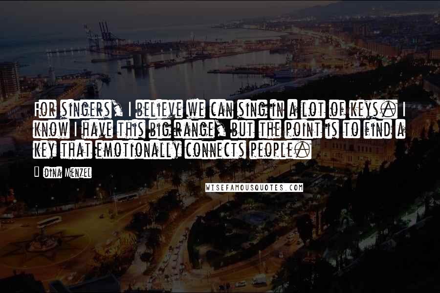 Idina Menzel Quotes: For singers, I believe we can sing in a lot of keys. I know I have this big range, but the point is to find a key that emotionally connects people.