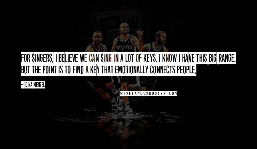 Idina Menzel Quotes: For singers, I believe we can sing in a lot of keys. I know I have this big range, but the point is to find a key that emotionally connects people.