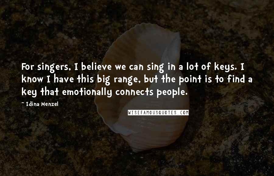 Idina Menzel Quotes: For singers, I believe we can sing in a lot of keys. I know I have this big range, but the point is to find a key that emotionally connects people.