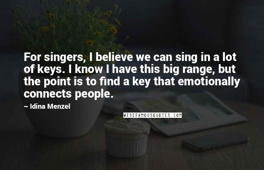 Idina Menzel Quotes: For singers, I believe we can sing in a lot of keys. I know I have this big range, but the point is to find a key that emotionally connects people.