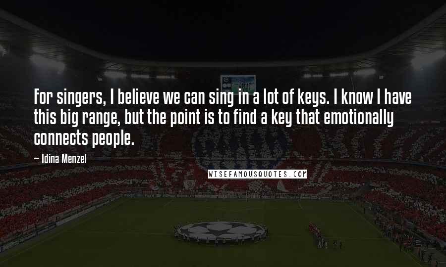 Idina Menzel Quotes: For singers, I believe we can sing in a lot of keys. I know I have this big range, but the point is to find a key that emotionally connects people.