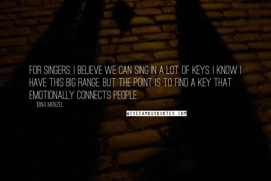 Idina Menzel Quotes: For singers, I believe we can sing in a lot of keys. I know I have this big range, but the point is to find a key that emotionally connects people.