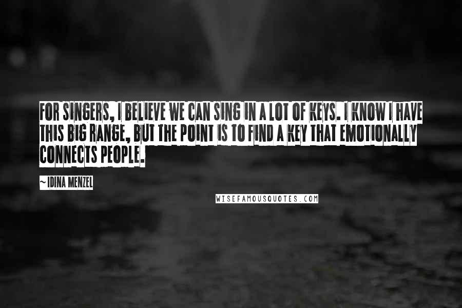 Idina Menzel Quotes: For singers, I believe we can sing in a lot of keys. I know I have this big range, but the point is to find a key that emotionally connects people.