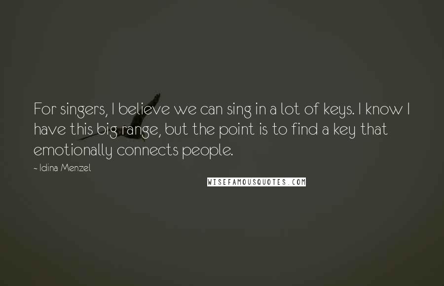 Idina Menzel Quotes: For singers, I believe we can sing in a lot of keys. I know I have this big range, but the point is to find a key that emotionally connects people.