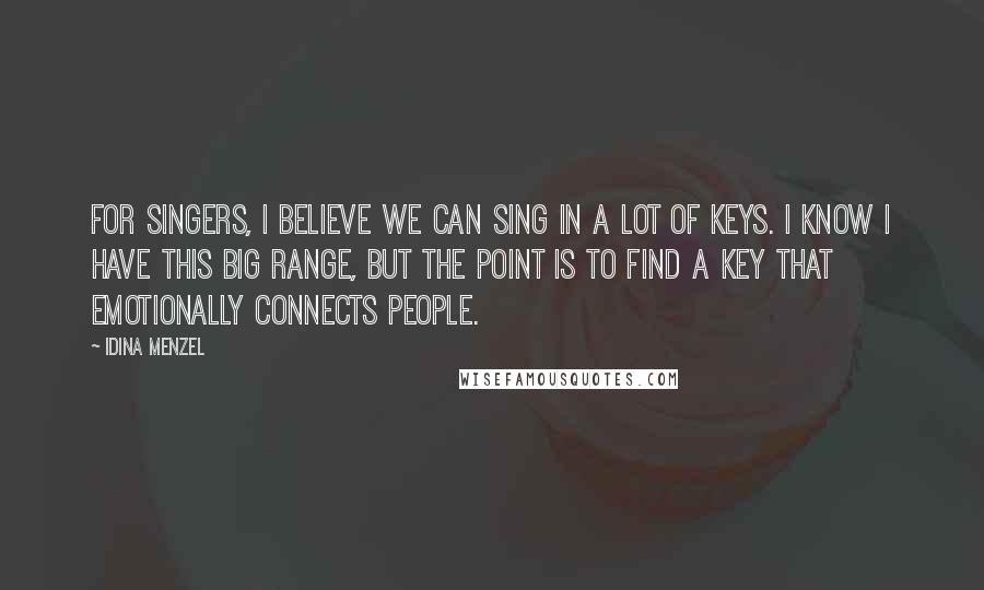 Idina Menzel Quotes: For singers, I believe we can sing in a lot of keys. I know I have this big range, but the point is to find a key that emotionally connects people.
