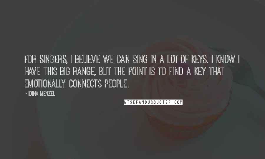 Idina Menzel Quotes: For singers, I believe we can sing in a lot of keys. I know I have this big range, but the point is to find a key that emotionally connects people.