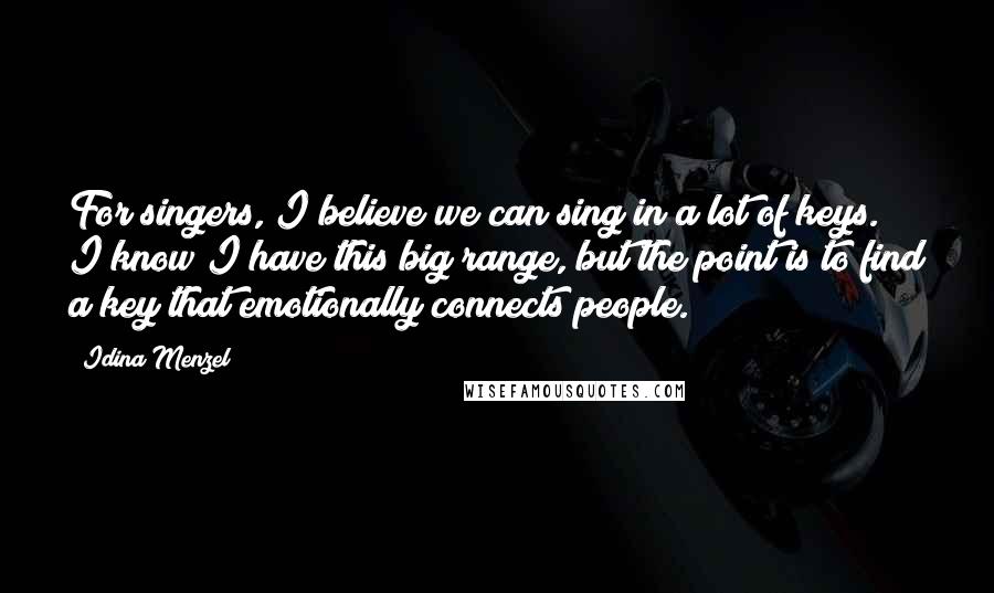 Idina Menzel Quotes: For singers, I believe we can sing in a lot of keys. I know I have this big range, but the point is to find a key that emotionally connects people.