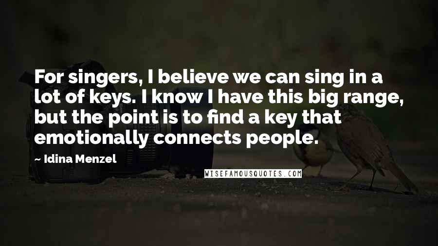 Idina Menzel Quotes: For singers, I believe we can sing in a lot of keys. I know I have this big range, but the point is to find a key that emotionally connects people.