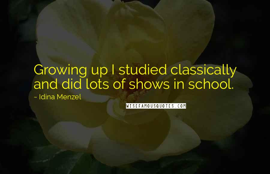 Idina Menzel Quotes: Growing up I studied classically and did lots of shows in school.