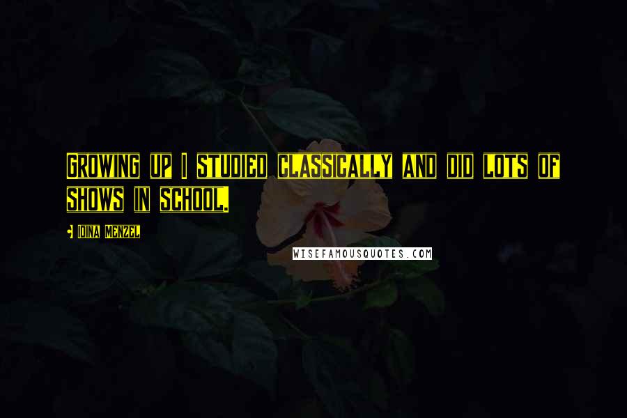 Idina Menzel Quotes: Growing up I studied classically and did lots of shows in school.