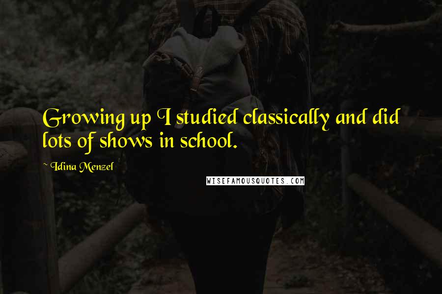 Idina Menzel Quotes: Growing up I studied classically and did lots of shows in school.