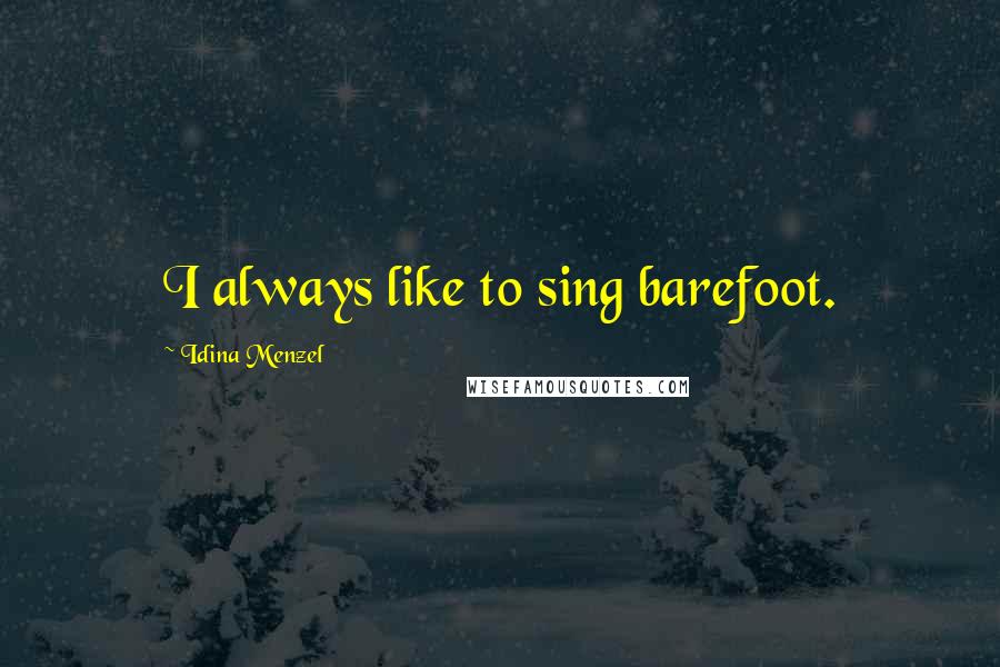 Idina Menzel Quotes: I always like to sing barefoot.