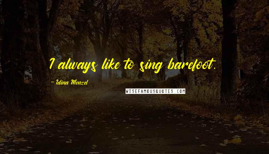 Idina Menzel Quotes: I always like to sing barefoot.