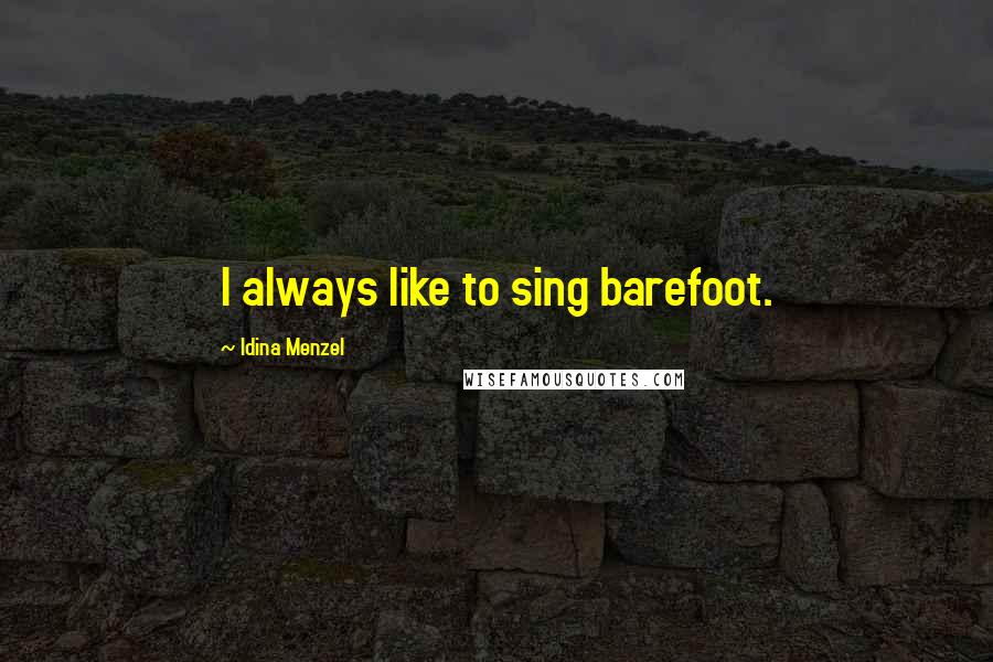 Idina Menzel Quotes: I always like to sing barefoot.