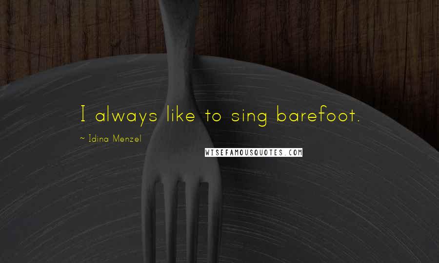 Idina Menzel Quotes: I always like to sing barefoot.