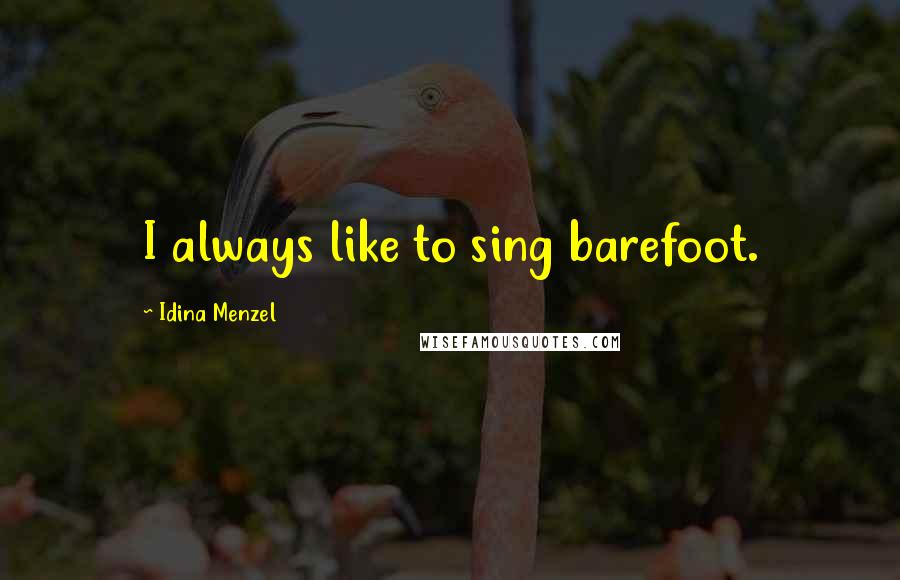 Idina Menzel Quotes: I always like to sing barefoot.