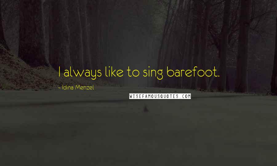 Idina Menzel Quotes: I always like to sing barefoot.