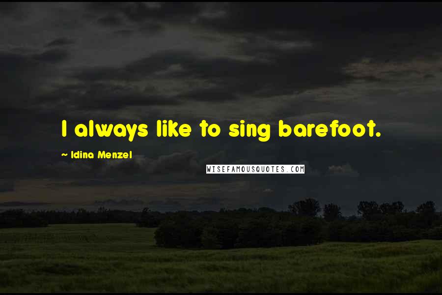 Idina Menzel Quotes: I always like to sing barefoot.