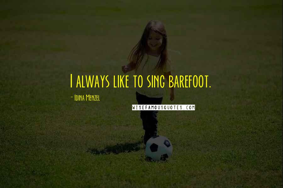 Idina Menzel Quotes: I always like to sing barefoot.