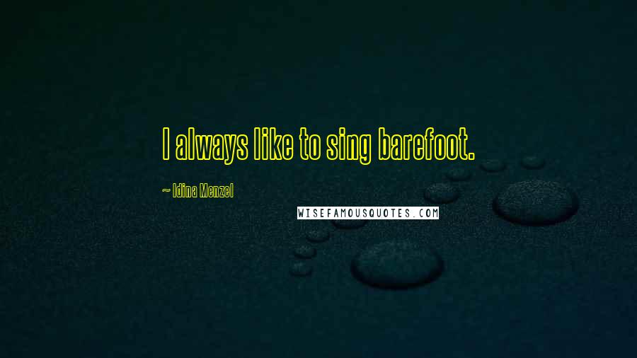 Idina Menzel Quotes: I always like to sing barefoot.