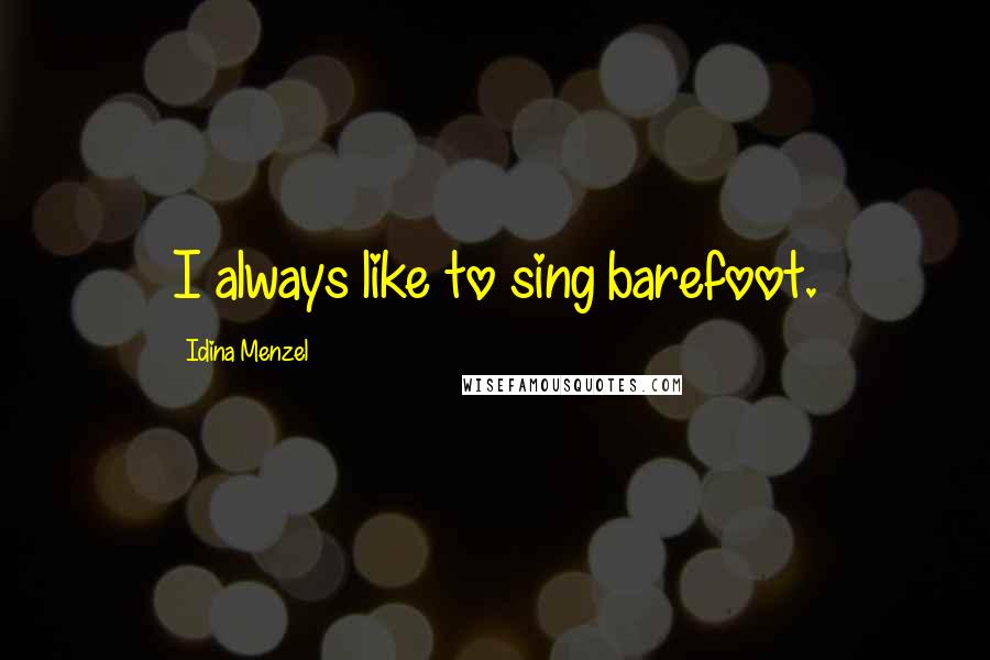 Idina Menzel Quotes: I always like to sing barefoot.