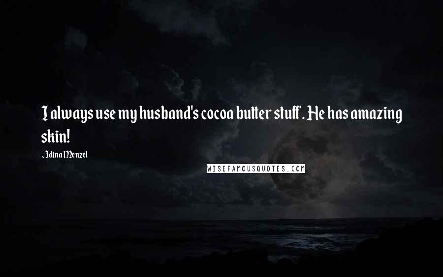 Idina Menzel Quotes: I always use my husband's cocoa butter stuff. He has amazing skin!