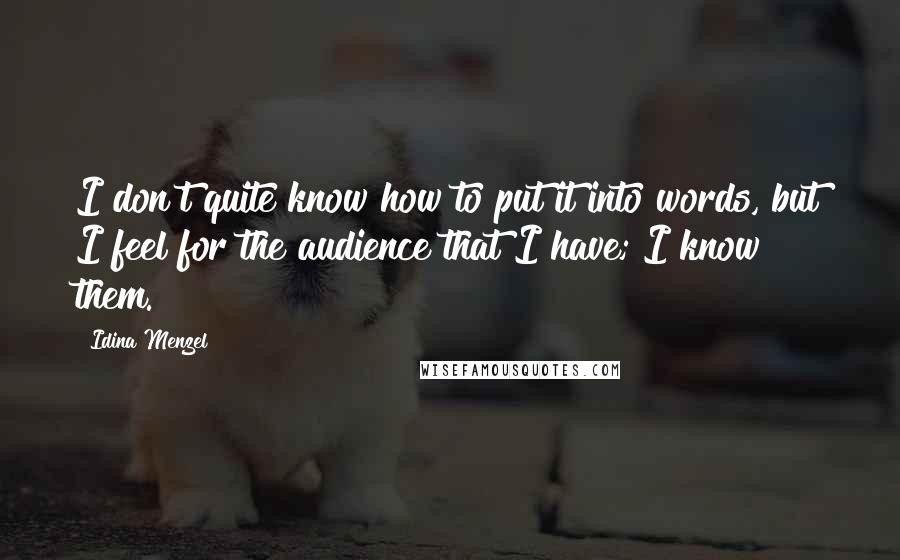 Idina Menzel Quotes: I don't quite know how to put it into words, but I feel for the audience that I have; I know them.