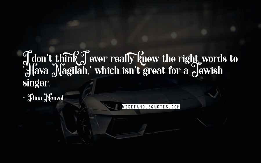 Idina Menzel Quotes: I don't think I ever really knew the right words to 'Hava Nagilah,' which isn't great for a Jewish singer.