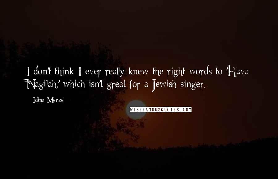 Idina Menzel Quotes: I don't think I ever really knew the right words to 'Hava Nagilah,' which isn't great for a Jewish singer.