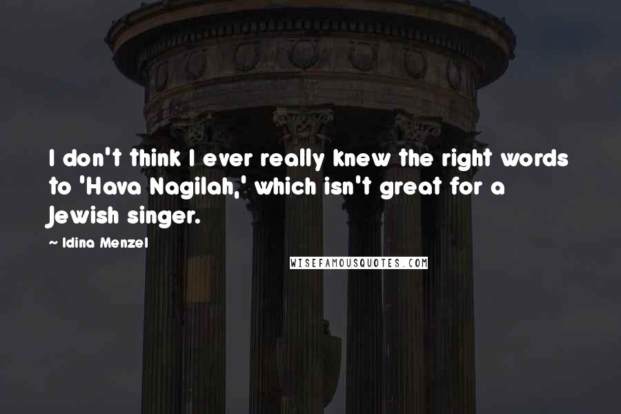 Idina Menzel Quotes: I don't think I ever really knew the right words to 'Hava Nagilah,' which isn't great for a Jewish singer.