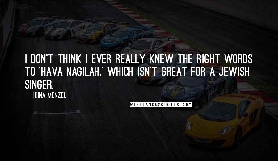 Idina Menzel Quotes: I don't think I ever really knew the right words to 'Hava Nagilah,' which isn't great for a Jewish singer.